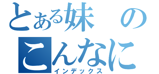 とある妹のこんなにかわいいはずが無い（インデックス）