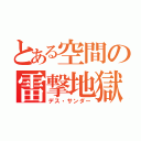 とある空間の雷撃地獄（デス・サンダー）