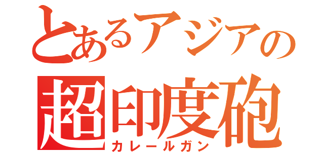 とあるアジアの超印度砲（カレールガン）