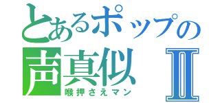 とあるポップの声真似Ⅱ（喉押さえマン）