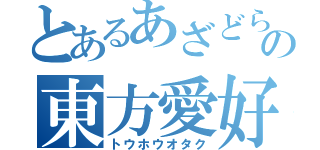 とあるあざどらの東方愛好家（トウホウオタク）