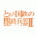 とある国鉄の最終兵器Ⅱ（２１１系）