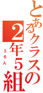 とあるクラスの２年５組（　３６人　）