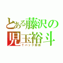 とある藤沢の児玉裕斗（Ｔバック野郎）