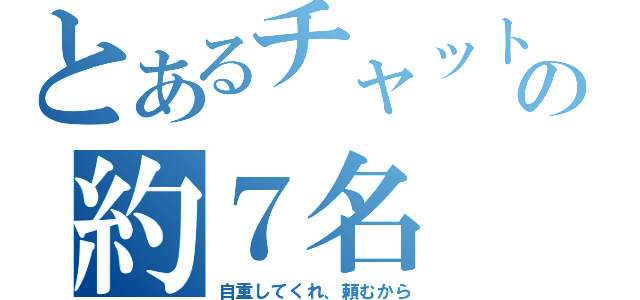 とあるチャットの約７名（自重してくれ、頼むから）