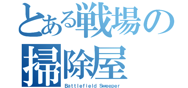 とある戦場の掃除屋（Ｂａｔｔｌｅｆｉｅｌｄ Ｓｗｅｅｐｅｒ）