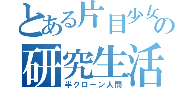 とある片目少女の研究生活（半クローン人間）