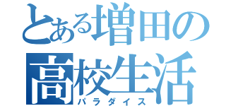 とある増田の高校生活（パラダイス）