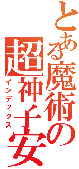 とある魔術の超神子安（インデックス）