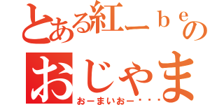 とある紅ーｂｅｎｉーのおじゃま虫（おーまいおー🎵）