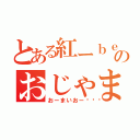 とある紅ーｂｅｎｉーのおじゃま虫（おーまいおー🎵）