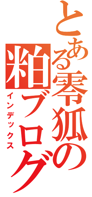 とある零狐の粕ブログ（インデックス）