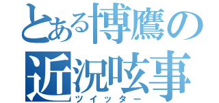 とある博鷹の近況呟事（ツイッター）