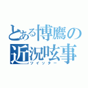 とある博鷹の近況呟事（ツイッター）