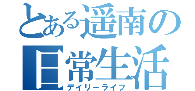 とある遥南の日常生活（デイリーライフ）