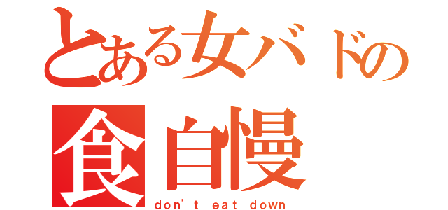 とある女バドの食自慢（ｄｏｎ\'ｔ ｅａｔ ｄｏｗｎ）