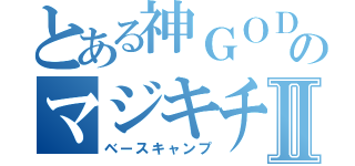 とある神ＧＯＤのマジキチⅡ（ベースキャンプ）