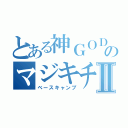 とある神ＧＯＤのマジキチⅡ（ベースキャンプ）