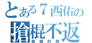 とある７西佑の搶棍不返（他媽的西）