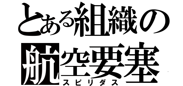 とある組織の航空要塞（スピリダス）