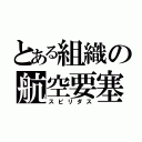 とある組織の航空要塞（スピリダス）