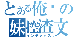 とある俺喵の妹控渣文（インデックス）