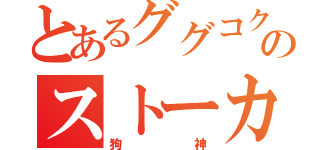 とあるググコクのストーカー（狗神）