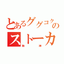 とあるググコクのストーカー（狗神）