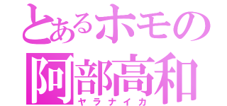 とあるホモの阿部高和（ヤラナイカ）