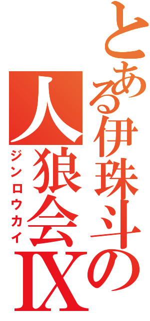 とある伊珠斗の人狼会Ⅸ（ジンロウカイ）