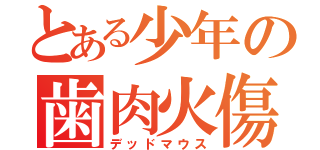 とある少年の歯肉火傷（デッドマウス）