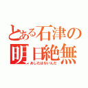 とある石津の明日絶無（あしたはないんだ）