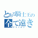 とある騎士王の全て遠き理想郷（アヴァロン）