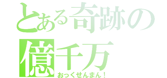 とある奇跡の億千万（おっくせんまん！）