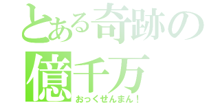 とある奇跡の億千万（おっくせんまん！）