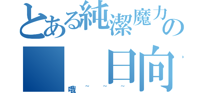 とある純潔魔力の　　日向（哦~~~）