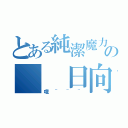 とある純潔魔力の　　日向（哦~~~）