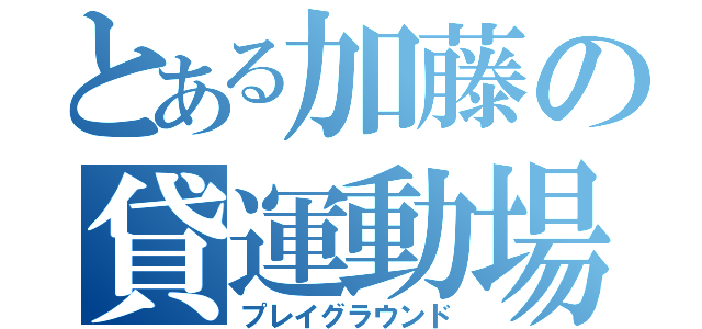 とある加藤の貸運動場（プレイグラウンド）