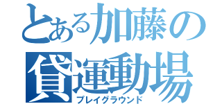 とある加藤の貸運動場（プレイグラウンド）