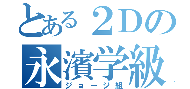 とある２Ｄの永濱学級（ジョージ組）