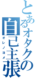 とあるオタクの自己主張（オレノヨメ）