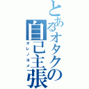 とあるオタクの自己主張（オレノヨメ）