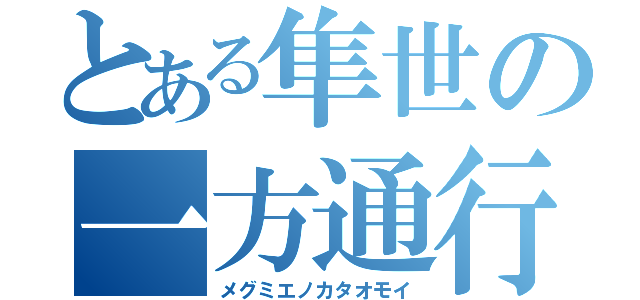 とある隼世の一方通行（メグミエノカタオモイ）