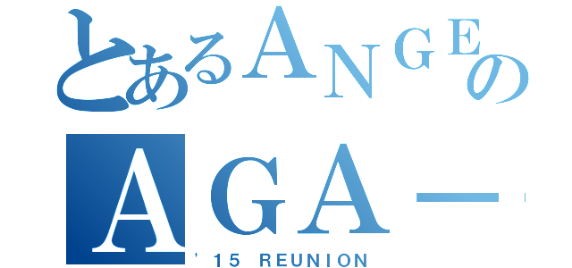 とあるＡＮＧＥＬＥＳのＡＧＡ－ＩＮ（'１５ ＲＥＵＮＩＯＮ）