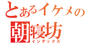 とあるイケメンの朝寝坊（インデックス）