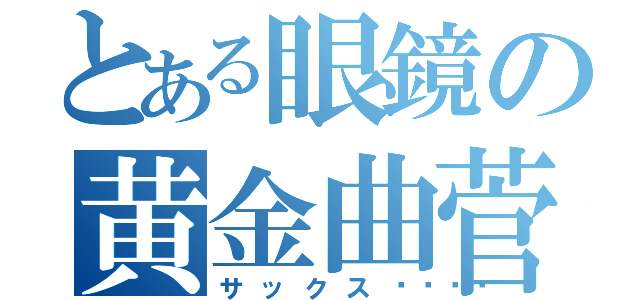 とある眼鏡の黄金曲菅（サックス