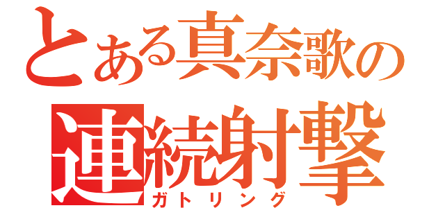 とある真奈歌の連続射撃（ガトリング）