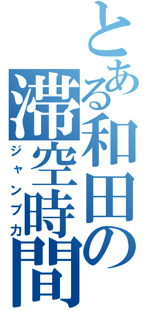 とある和田の滞空時間（ジャンプ力）