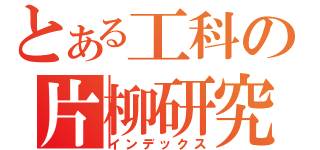 とある工科の片柳研究（インデックス）