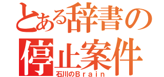 とある辞書の停止案件（石川のＢｒａｉｎ）